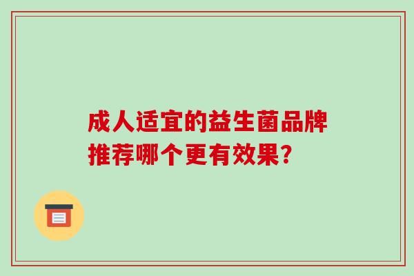 成人适宜的益生菌品牌推荐哪个更有效果？