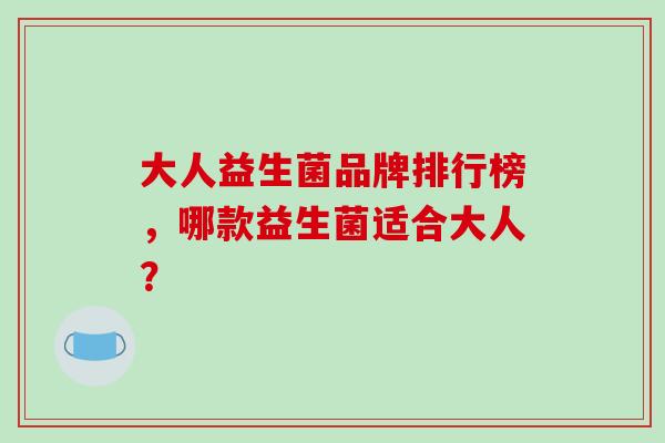 大人益生菌品牌排行榜，哪款益生菌适合大人？