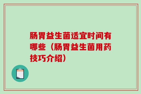 肠胃益生菌适宜时间有哪些（肠胃益生菌用药技巧介绍）