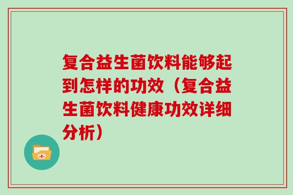 复合益生菌饮料能够起到怎样的功效（复合益生菌饮料健康功效详细分析）