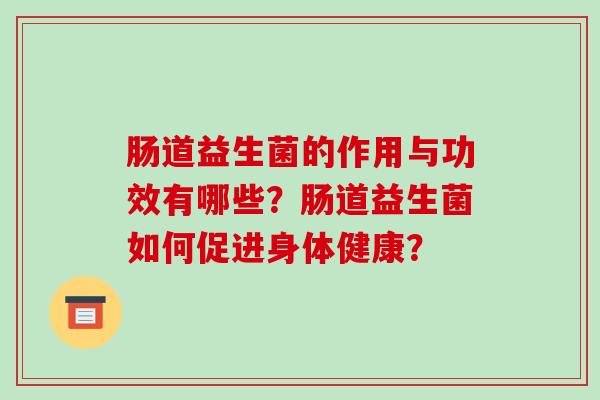 肠道益生菌的作用与功效有哪些？肠道益生菌如何促进身体健康？