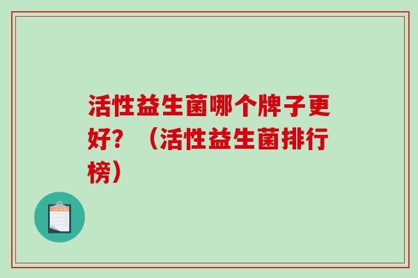 活性益生菌哪个牌子更好？（活性益生菌排行榜）