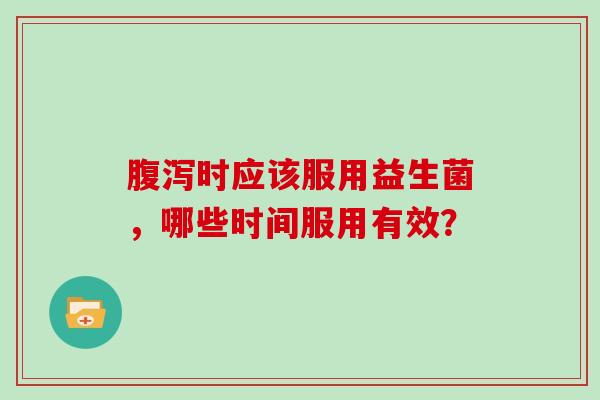 时应该服用益生菌，哪些时间服用有效？