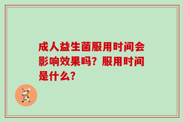 成人益生菌服用时间会影响效果吗？服用时间是什么？