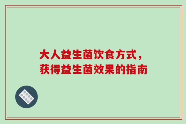 大人益生菌饮食方式，获得益生菌效果的指南