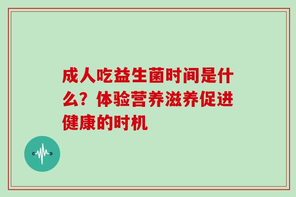 成人吃益生菌时间是什么？体验营养滋养促进健康的时机