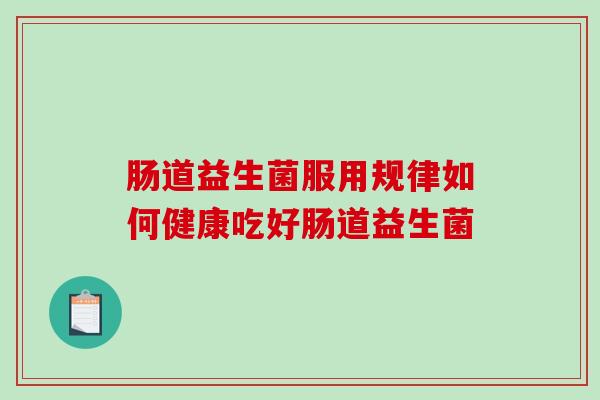 肠道益生菌服用规律如何健康吃好肠道益生菌