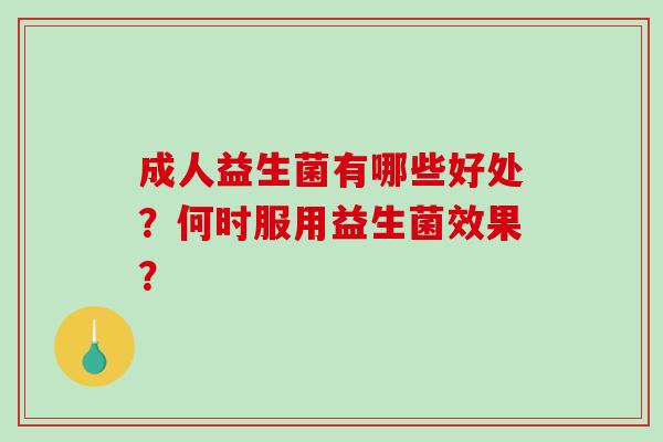 成人益生菌有哪些好处？何时服用益生菌效果？