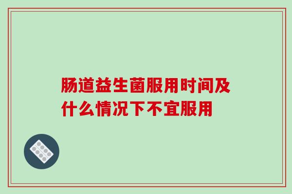 肠道益生菌服用时间及什么情况下不宜服用