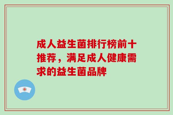 成人益生菌排行榜前十推荐，满足成人健康需求的益生菌品牌