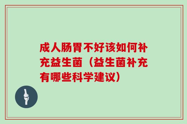 成人肠胃不好该如何补充益生菌（益生菌补充有哪些科学建议）