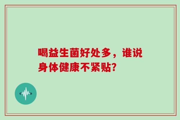 喝益生菌好处多，谁说身体健康不紧贴？