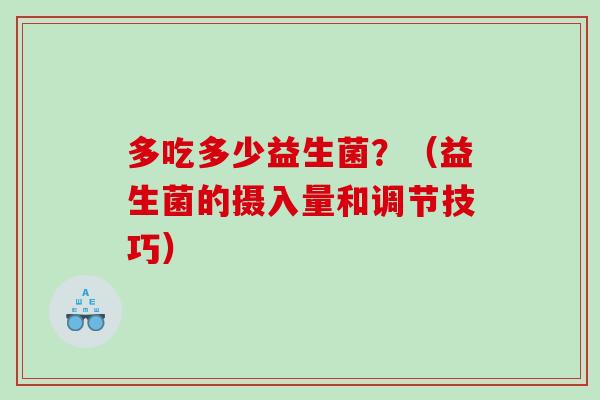 多吃多少益生菌？（益生菌的摄入量和调节技巧）