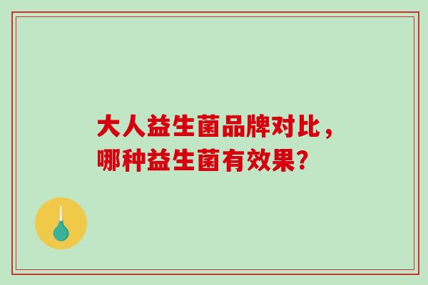 大人益生菌品牌对比，哪种益生菌有效果？