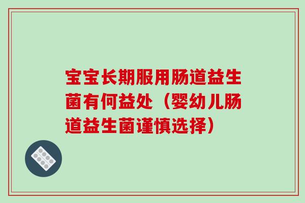 宝宝长期服用肠道益生菌有何益处（婴幼儿肠道益生菌谨慎选择）