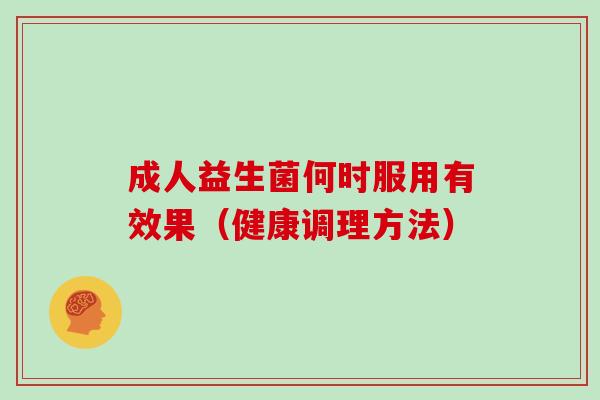 成人益生菌何时服用有效果（健康调理方法）
