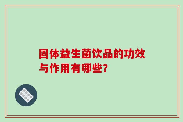 固体益生菌饮品的功效与作用有哪些？