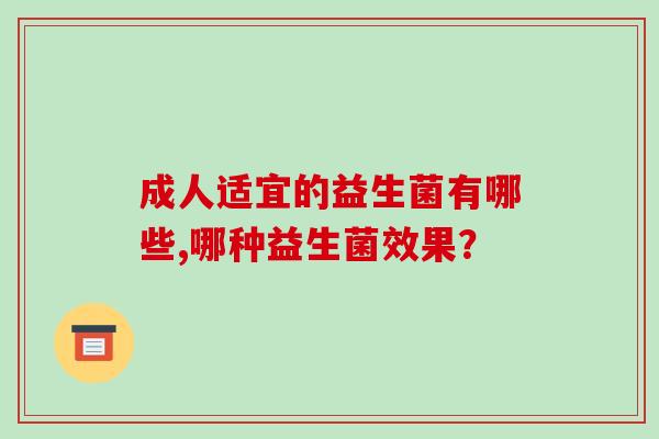 成人适宜的益生菌有哪些,哪种益生菌效果？