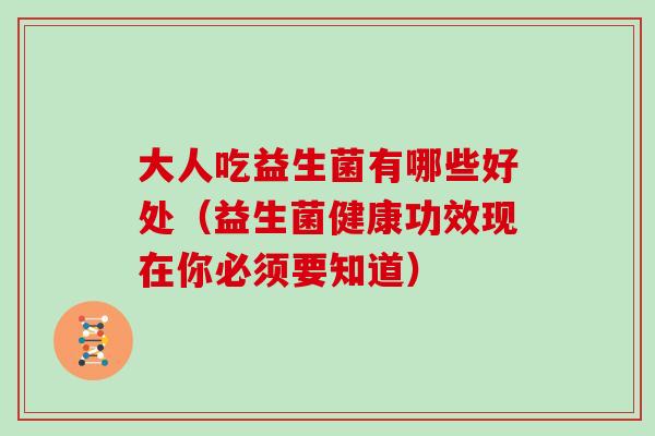 大人吃益生菌有哪些好处（益生菌健康功效现在你必须要知道）