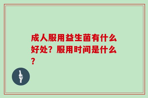 成人服用益生菌有什么好处？服用时间是什么？