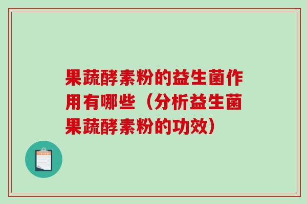 果蔬酵素粉的益生菌作用有哪些（分析益生菌果蔬酵素粉的功效）