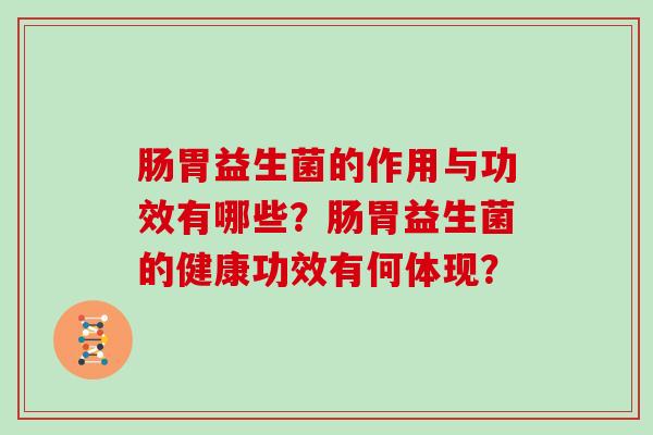 肠胃益生菌的作用与功效有哪些？肠胃益生菌的健康功效有何体现？