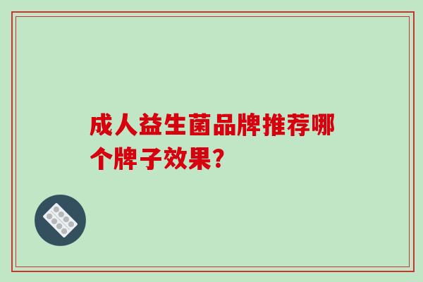 成人益生菌品牌推荐哪个牌子效果？