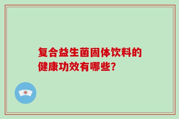 复合益生菌固体饮料的健康功效有哪些？