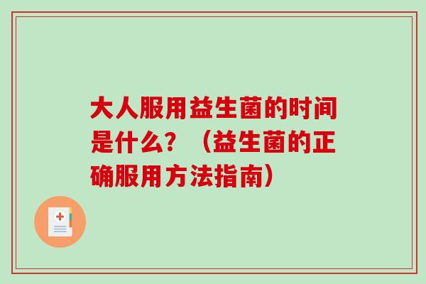 大人服用益生菌的时间是什么？（益生菌的正确服用方法指南）