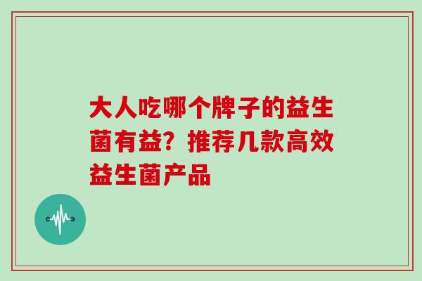 大人吃哪个牌子的益生菌有益？推荐几款高效益生菌产品