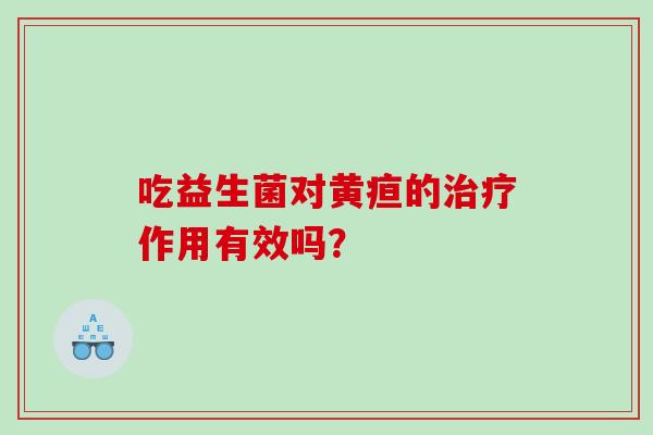 吃益生菌对黄疸的作用有效吗？