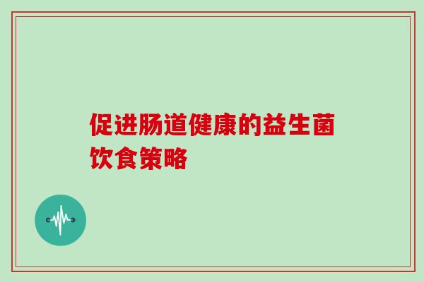 促进肠道健康的益生菌饮食策略