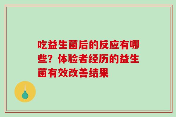 吃益生菌后的反应有哪些？体验者经历的益生菌有效改善结果