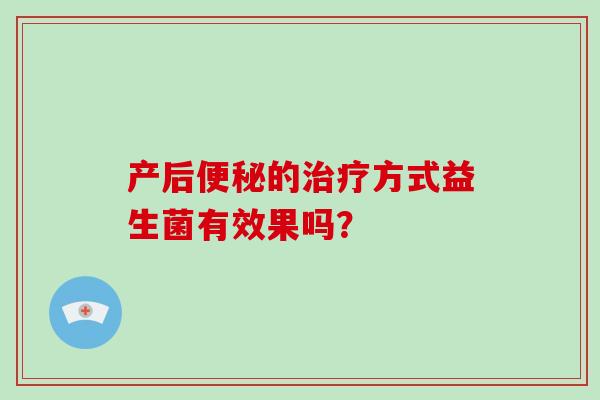 产后便秘的治疗方式益生菌有效果吗？