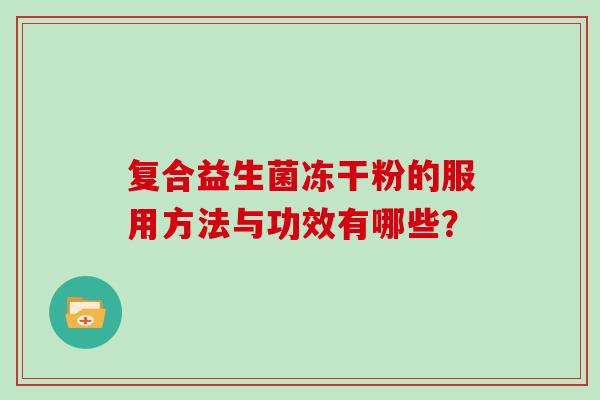 复合益生菌冻干粉的服用方法与功效有哪些？