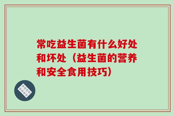 常吃益生菌有什么好处和坏处（益生菌的营养和安全食用技巧）