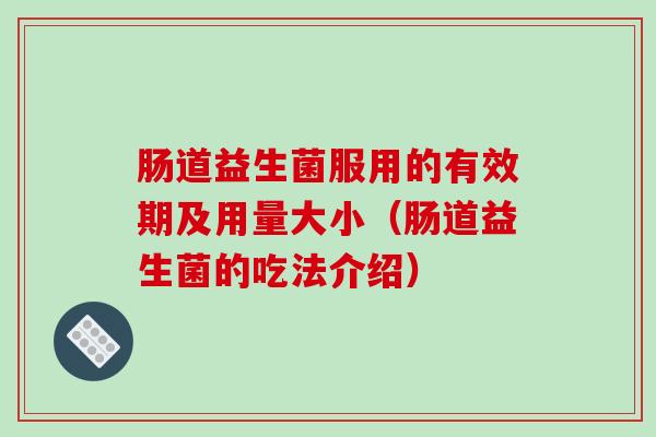 肠道益生菌服用的有效期及用量大小（肠道益生菌的吃法介绍）