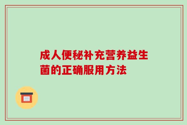 成人便秘补充营养益生菌的正确服用方法