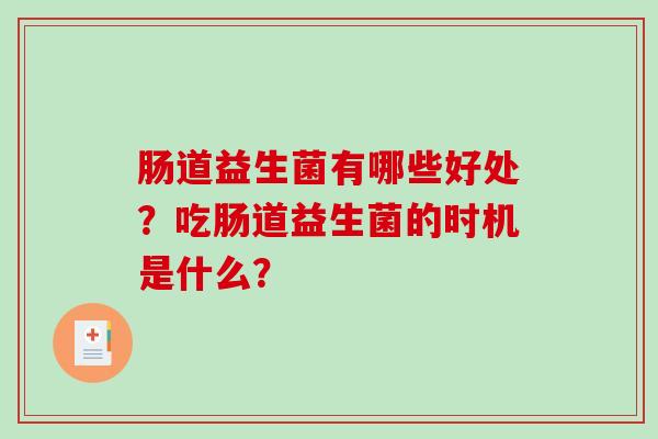 肠道益生菌有哪些好处？吃肠道益生菌的时机是什么？