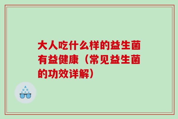 大人吃什么样的益生菌有益健康（常见益生菌的功效详解）