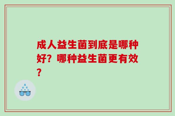 成人益生菌到底是哪种好？哪种益生菌更有效？