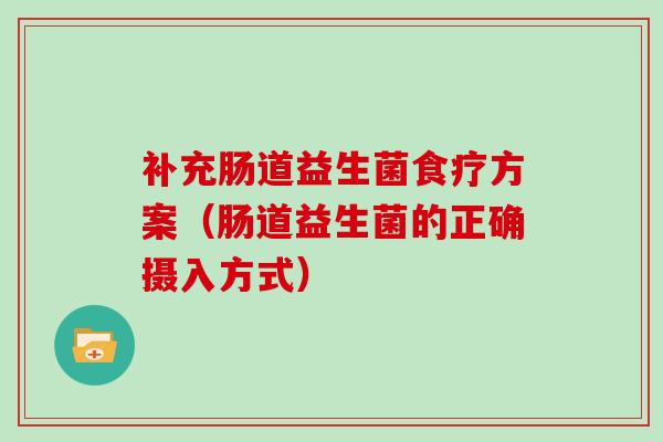 补充肠道益生菌食疗方案（肠道益生菌的正确摄入方式）