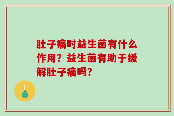 肚子痛时益生菌有什么作用？益生菌有助于缓解肚子痛吗？