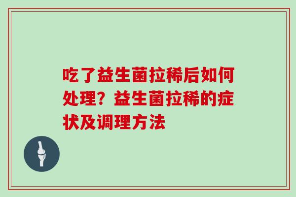 吃了益生菌拉稀后如何处理？益生菌拉稀的症状及调理方法