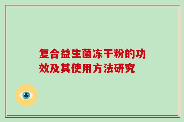 复合益生菌冻干粉的功效及其使用方法研究