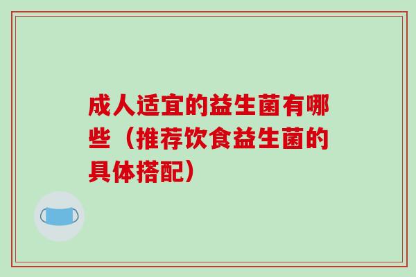 成人适宜的益生菌有哪些（推荐饮食益生菌的具体搭配）