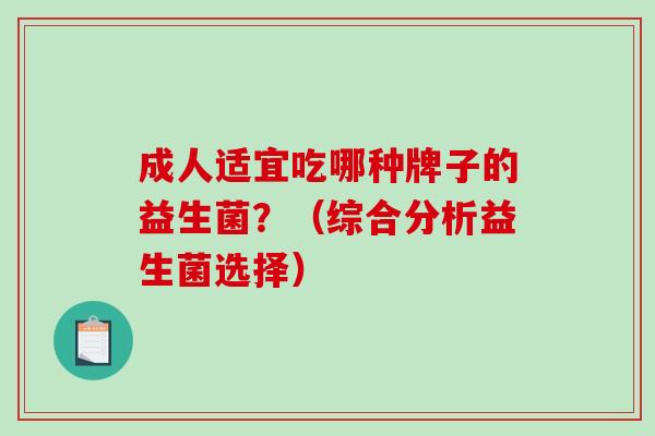 成人适宜吃哪种牌子的益生菌？（综合分析益生菌选择）