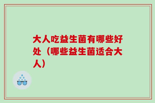 大人吃益生菌有哪些好处（哪些益生菌适合大人）