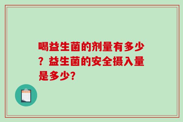 喝益生菌的剂量有多少？益生菌的安全摄入量是多少？