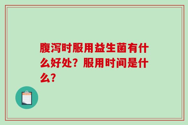 腹泻时服用益生菌有什么好处？服用时间是什么？